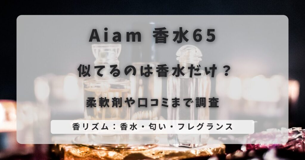 Aiam 香水65 似てるのは香水だけ？柔軟剤や口コミまで調査