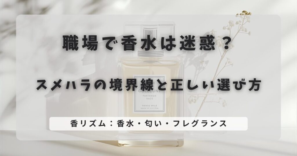 職場で香水は迷惑？スメハラの境界線と正しい選び方